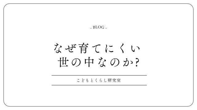 ＜なぜ育てにくい世の中なのか？＞